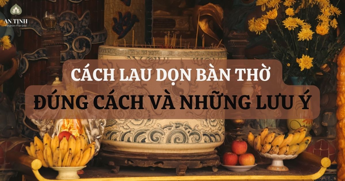 Cách lau dọn bàn thờ đúng cách và những lưu ý