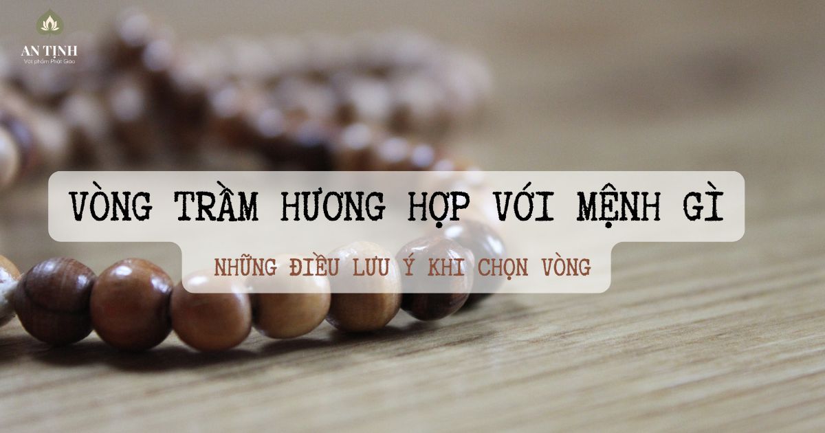 Vòng trầm hương hợp với mệnh gì và những điều lưu ý khi chọn vòng