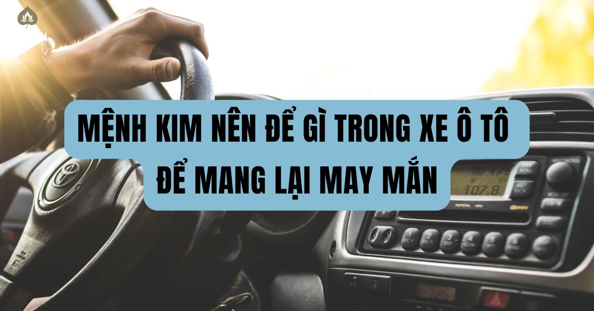Mệnh Kim nên để gì trong xe ô tô để mang lại may mắn
