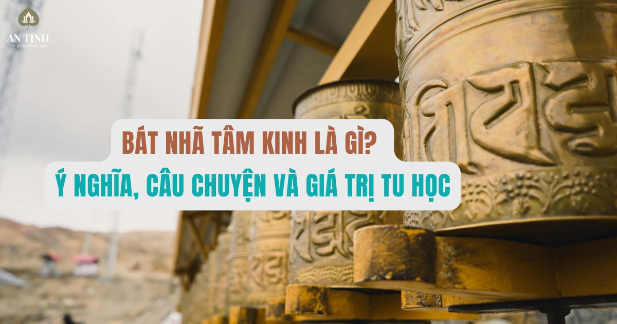 Bát Nhã Tâm Kinh là gì? Ý nghĩa, câu chuyện và giá trị tu học