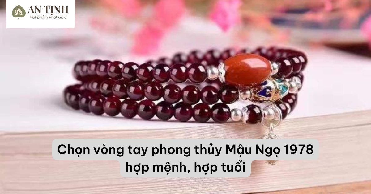 Chọn vòng tay phong thủy Mậu Ngọ 1978 hợp mệnh, hợp tuổi